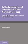 British Broadcasting and the Danish Resistance Movement 1940–1945: A Study of the Wartime Broadcasts of the B.B.C. Danish Service British Broadcasting and the Danish Resistance Movement 1940–1945: A Study of the Wartime Broadcasts of the B.B.C. Danish Service