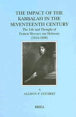 The Impact of the Kabbalah in the 17th Century: The Life and Thought of Francis Mercury Van Helmot, 1614-1698 (Brill's Series in Jewish Studies, 9)