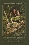 The Boundaries between Us: Natives and Newcomers along the Frontiers of the Old Northwest Territory, 1750-1850 The Boundaries between Us: Natives and Newcomers along the Frontiers of the Old Northwest Territory, 1750-1850