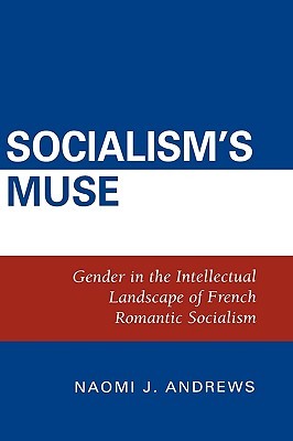 Socialism's Muse: Gender in the Intellectual Landscape of French Romantic Socialism (Hardcover)
