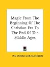 Magic From The Beginning Of The Christian Era To The End Of The Middle Ages