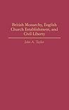 British Monarchy, English Church Establishment, and Civil Liberty (Contributions to the Study of World History) British Monarchy, English Church Establishment, and Civil Liberty (Contributions to the Study of World History)