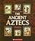 The Ancient Aztecs by Liz Sonneborn