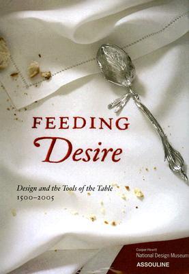 Feeding Desire: Design and the Tools of the Table, 1500-2005 (Hardcover)