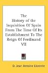 The History of the Inquisition Of Spain From The Time Of Its Establishment To The Reign Of Ferdinand VII The History of the Inquisition Of Spain From The Time Of Its Establishment To The Reign Of Ferdinand VII