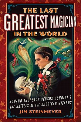 The Last Greatest Magician in the World: Howard Thurston versus Houdini & the Battles of the American Wizards (Hardcover)
