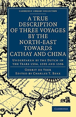 A True Description of Three Voyages by the North-East towards Cathay and China: Undertaken by the Dutch in the Years 1594, 1595 and 1596 (Cambridge Library Collection - Hakluyt First Series)