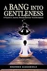 A Bang Into Gentleness: A Psychic's Journey Through Spiritual Transformations A Bang Into Gentleness: A Psychic's Journey Through Spiritual Transformations