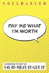 Pay Me What I'm Worth: Say it. Mean it. Get it.
