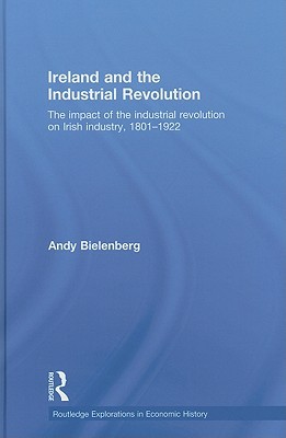 Ireland and the Industrial Revolution: The impact of the industrial revolution on Irish industry, 1801-1922 (Routledge Explorations in Economic History)