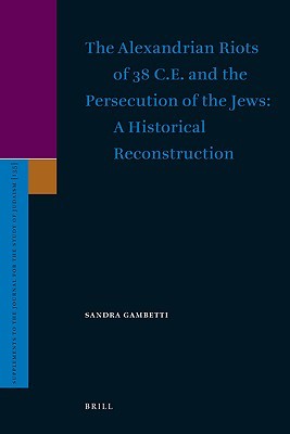 The Alexandrian Riots of 38 C.E. and the Persecution of the Jews. A Historical Reconstruction (Supplements to the Journal for the Study of Judaism, 135)