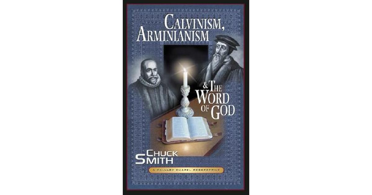 Calvinism, Arminianism, and the Word of God A Calvary Chapel