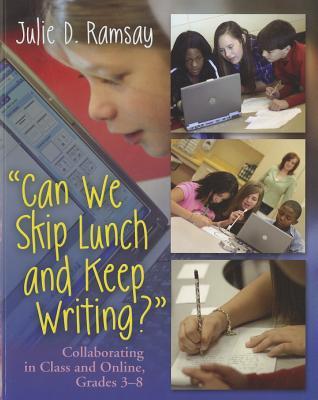 Can We Skip Lunch and Keep Writing?: Collaborating in Class & Online, Grades 3-6 (Paperback)