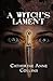 A Witch's Lament by Catherine Anne Collins A Witch's Lament by Catherine Anne Collins