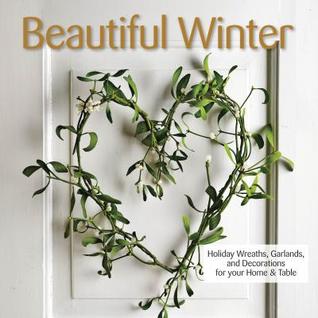 Beautiful Winter: Holiday Wreaths, Garlands, and Decorations for Your Home & Table (Paperback)