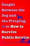 Caught Between the Dog and the Fireplug, or How to Survive Public Service (Text Teach / Policies) Caught Between the Dog and the Fireplug, or How to Survive Public Service (Text Teach / Policies)