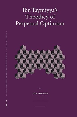 Ibn Taymiyya's Theodicy of Perpetual Optimism (Islamic Philosophy, Theology And Science: Texts And Studies, 73)