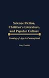 Science Fiction, Children's Literature, and Popular Culture: Coming of Age in Fantasyland (Contributions to the Study of Science Fiction and Fantasy)