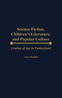 Science Fiction, Children's Literature, and Popular Culture: Coming of Age in Fantasyland (Contributions to the Study of Science Fiction and Fantasy)