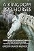 A Kingdom for Horses: Heartfelt Devotions That Touch the Soul of a Horse Lover and Those That Love Our Lord Jesus; Also Featuring "Will Jesus Return upon a White Horse?"