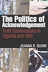 The Politics of Acknowledgement: Truth Commissions in Uganda and Haiti (Law and Society) The Politics of Acknowledgement: Truth Commissions in Uganda and Haiti (Law and Society)