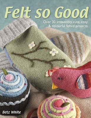 Felt So Good: Over 30 Irrestistibly Cute, Cosy and Colourful Felted Projects (Paperback)