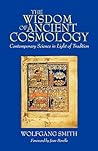 The Wisdom of Ancient Cosmology: Contemporary Science in Light of Tradition The Wisdom of Ancient Cosmology: Contemporary Science in Light of Tradition