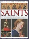 An Illustrated Dictionary of Saints: A guide to the lives and works of over 300 of the world's most notable saints, with expert commentary and more than 350 beautiful illustrations