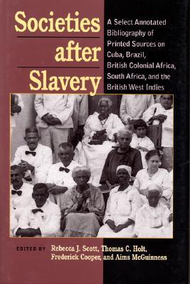 Societies After Slavery: A Select Annotated Bibliography of Printed Sources on Cuba, Brazil, British Colonial Africa, South A (Pitt Latin American Series, 349)