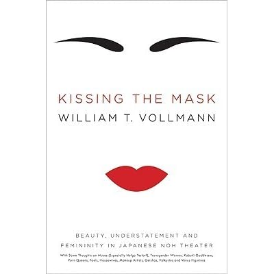 kissing the mask beauty understatement and femininity in japanese noh theater by william t vollmann kissing the mask beauty understatement and femininity in japanese noh theater by william t vollmann