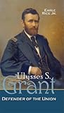 Ulysses S. Grant: Defender Of The Union (Civil War Generals)