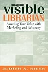 Visible Librarian: Asserting Your Value with Marketing and Advocacy Visible Librarian: Asserting Your Value with Marketing and Advocacy