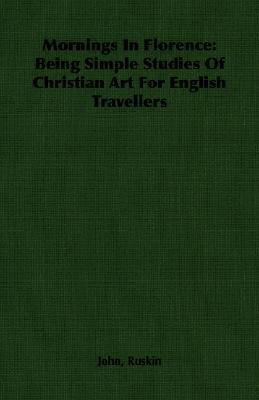 Mornings in Florence: Being Simple Studies of Christian Art for English Travellers