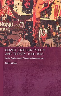 Soviet Eastern Policy and Turkey, 1920-1991: Soviet Foreign Policy, Turkey and Communism (Routledge Studies in the History of Russia and Eastern Europe)