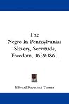 The Negro In Pennsylvania: Slavery, Servitude, Freedom, 1639-1861 The Negro In Pennsylvania: Slavery, Servitude, Freedom, 1639-1861