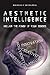 Aesthetic Intelligence: Reclaim the Power of Your Senses (Volume 0)
