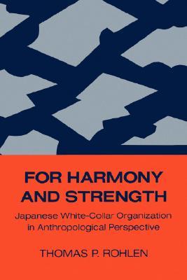 For Harmony and Strength: Japanese White-Collar Organization in Anthropological Perspective (Center for Japanese Studies, UC Berkeley) (Volume 9)