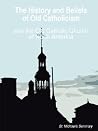 The History and Beliefs of Old Catholicism and the Old Catholic Church of North America The History and Beliefs of Old Catholicism and the Old Catholic Church of North America