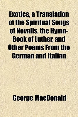 Exotics, a Translation of the Spiritual Songs of Novalis, the Hymn-Book of Luther, and Other Poems from the German and Italian (Paperback)