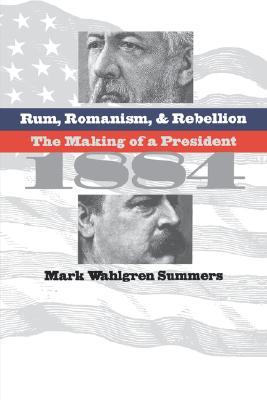 Rum, Romanism, and Rebellion: The Making of a President, 1884 (Paperback)