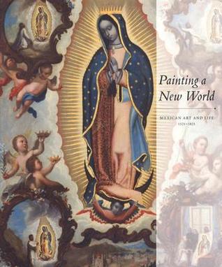 Painting a New World: Mexican Art and Life, 1521-1821 (Hardcover)
