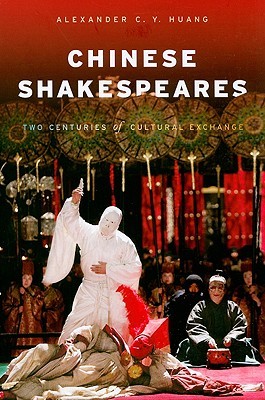 Chinese Shakespeares: Two Centuries of Cultural Exchange (Global Chinese Culture)