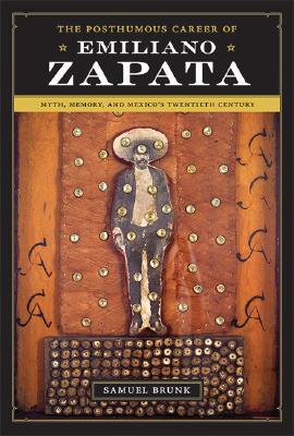 The Posthumous Career of Emiliano Zapata: Myth, Memory, and Mexico's Twentieth Century (Joe R. and Teresa Lozano Long Series in Latin American and Latino Art and Culture)