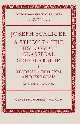 Joseph Scaliger: A Study in the History of Classical Scholarship. Volume I: Textual Criticism and Exegesis (Oxford-Warburg Studies)