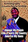 Abongui My People Cote D¿Ivoire My Country America My Home: The Ethno-History of a Small African Kingdom An Autobiography