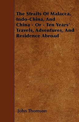 The Straits Of Malacca, Indo-China, And China - Or - Ten Years' Travels, Adventures, And Residence Abroad (Paperback)