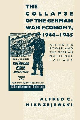 The Collapse of the German War Economy, 1944-1945: Allied Air Power and the German National Railway (Paperback)