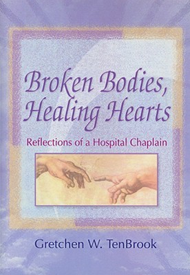 Broken Bodies, Healing Hearts: Reflections of a Hospital Chaplain (Haworth Pastoral Press Religion and Mental Health)