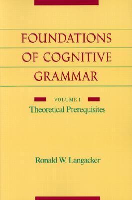 Foundations of Cognitive Grammar: Volume I: Theoretical Prerequisites (Paperback)