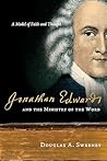 Jonathan Edwards and the Ministry of the Word: A Model of Faith and Thought Jonathan Edwards and the Ministry of the Word: A Model of Faith and Thought